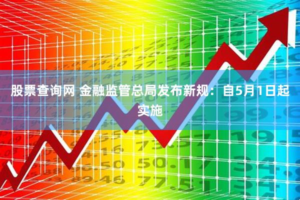股票查询网 金融监管总局发布新规：自5月1日起实施